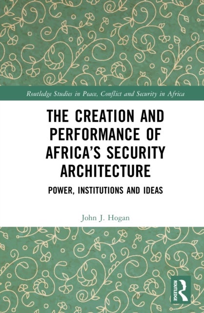 The Creation and Performance of Africa’s Security Architecture - Power, Institutions and Ideas