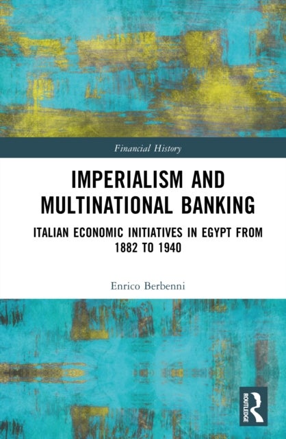 Imperialism and Multinational Banking - Italian Economic Initiatives in Egypt from 1882 to 1940