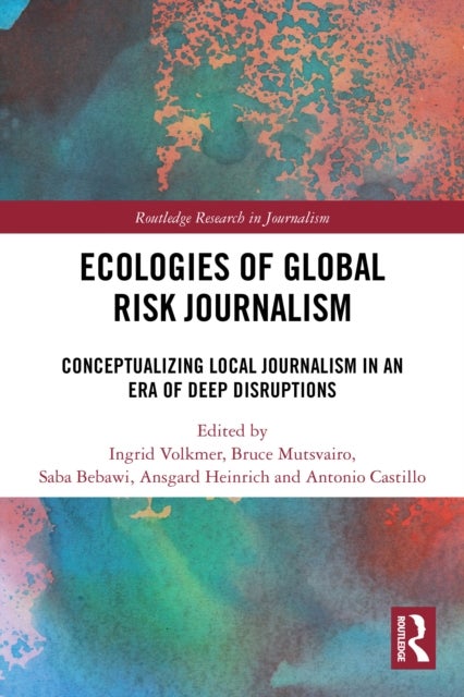 Ecologies of Global Risk Journalism - Conceptualizing Local Journalism in an Era of Deep Disruptions