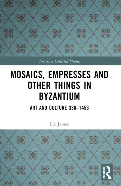 Mosaics, Empresses and Other Things in Byzantium - Art and Culture 330 – 1453
