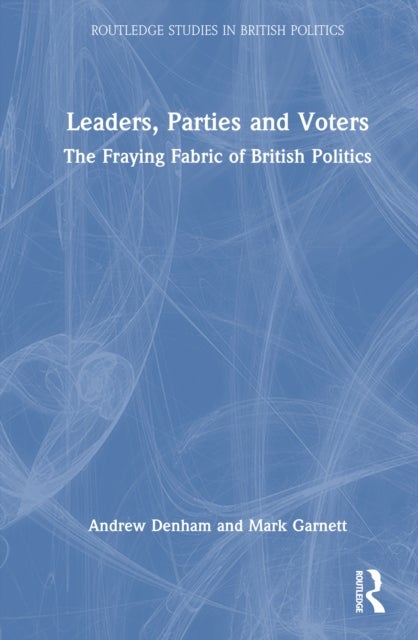 Leaders, Parties and Voters - The Fraying Fabric of British Politics