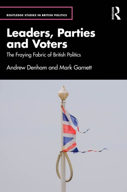 Leaders, Parties and Voters - The Fraying Fabric of British Politics
