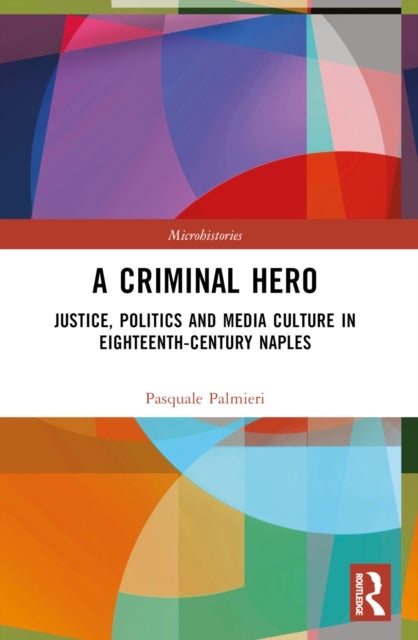 A Criminal Hero - Justice, Politics and Media Culture in Eighteenth-Century Naples