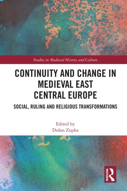 Continuity and Change in Medieval East Central Europe - Social, Ruling and Religious Transformations
