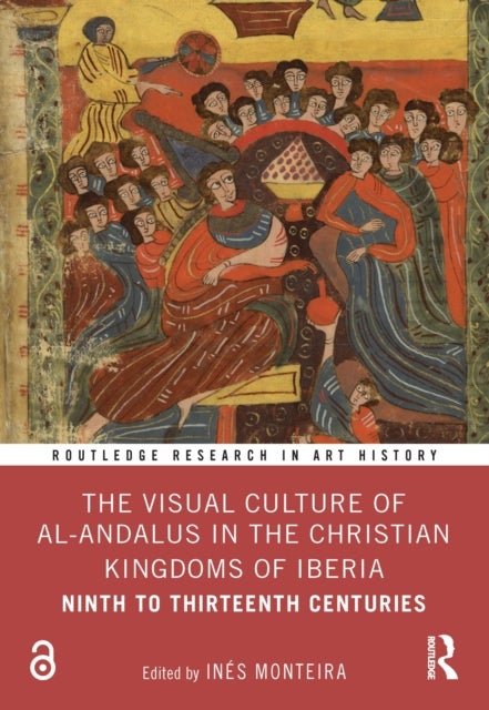 The Visual Culture of al-Andalus in the Christian Kingdoms of Iberia - Ninth to Thirteenth Centuries