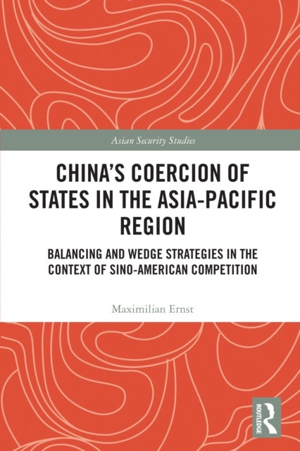 China's Coercion of States in the Asia-Pacific Region - Balancing and Wedge Strategies in the Context of Sino-American Competition