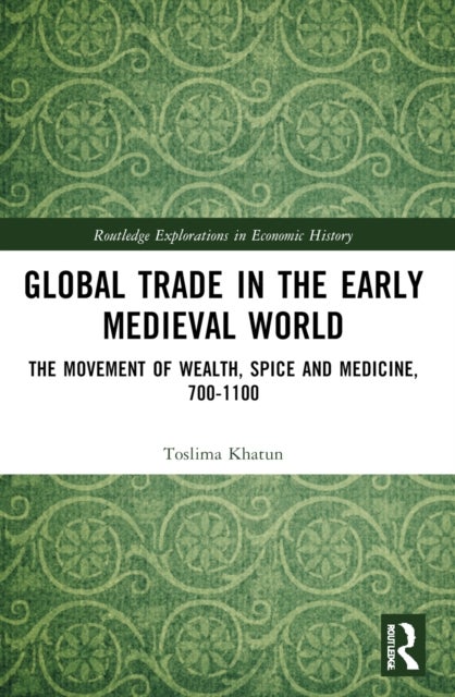 Global Trade in the Early Medieval World - The Movement of Wealth, Spice and Medicine, 700–1100