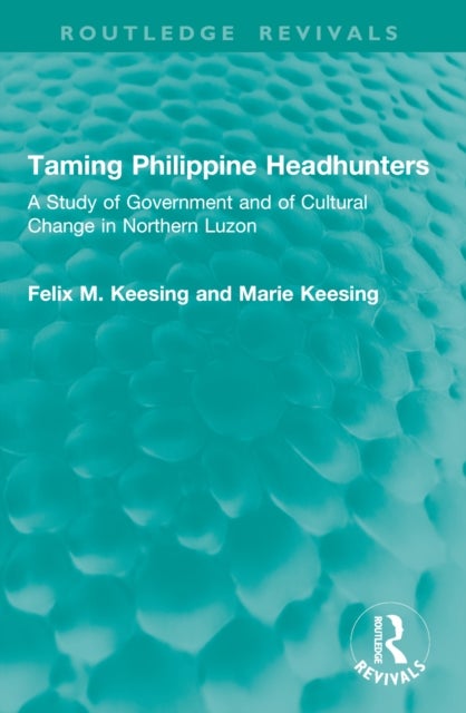 Taming Philippine Headhunters - A Study of Government and of Cultural Change in Northern Luzon