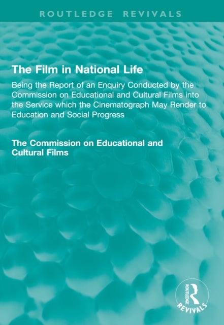 The Film in National Life - Being the Report of an Enquiry Conducted by the Commission on Educational and Cultural Films into the Service which the Cinematograph May Render to Education and Social Progress