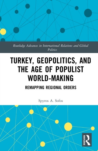 Turkey, Geopolitics, and the Age of Populist World-Making - Remapping Regional Orders