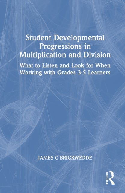 Student Developmental Progressions in Multiplication and Division - What to Listen and Look for When Working with Grades 3-5 Learners
