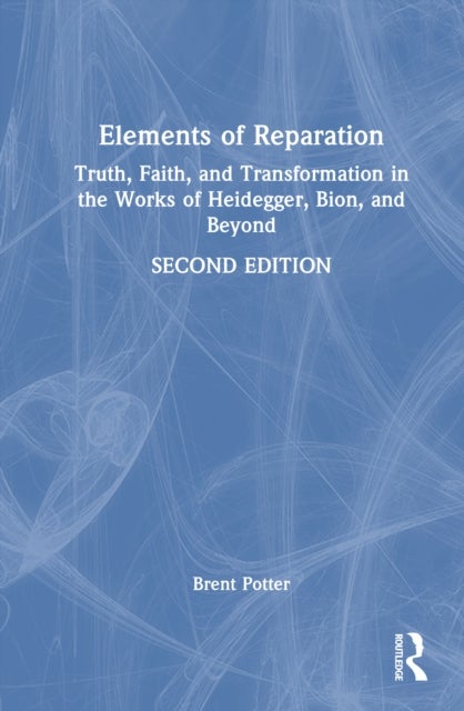 Elements of Reparation - Truth, Faith, and Transformation in the Works of Heidegger, Bion, and Beyond