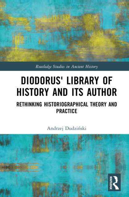 Rethinking Diodorus’ Library of History - Historiographical Theory and Praxis