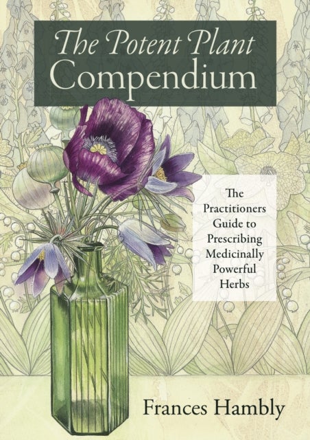 The Potent Plant Compendium - The Practitioner's Guide to Prescribing Medicinally Powerful Herbs