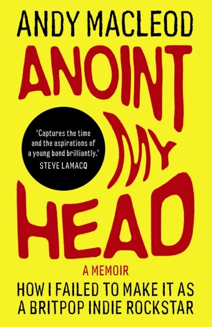 Anoint My Head - How I Failed to Make it as a Britpop Indie-Rockstar