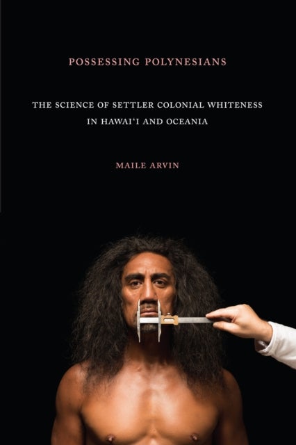 Possessing Polynesians - The Science of Settler Colonial Whiteness in Hawai`i and Oceania