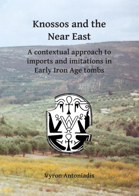 Knossos and the Near East - A contextual approach to imports and imitations in Early Iron Age tombs