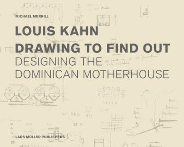 Louis Kahn: Drawing to Find Out - Designing the Dominican Motherhouse