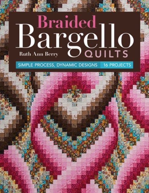 Braided Bargello Quilts - Simple Process, Dynamic Designs - 16 Projects