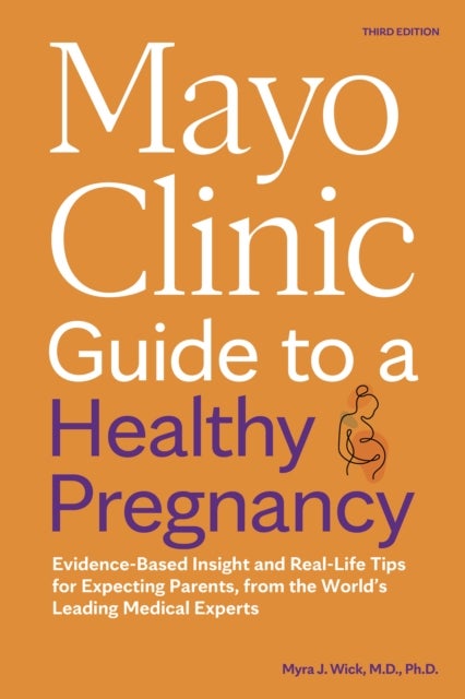 Mayo Clinic Guide to a Healthy Pregnancy - Evidence-Based Insight and Real-Life Tips for Expecting Parents, from the World's Leading Medical Experts