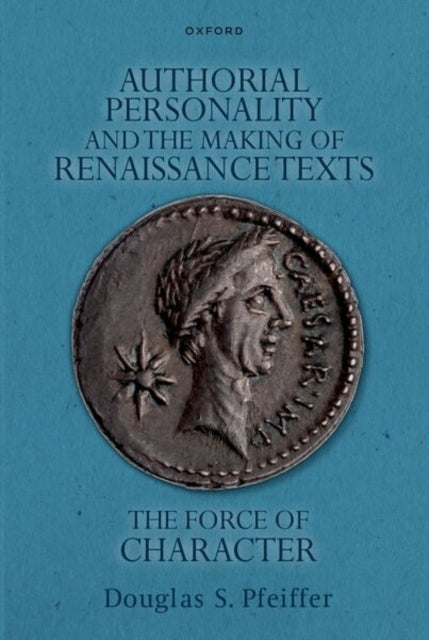 Authorial Personality and the Making of Renaissance Texts - The Force of Character