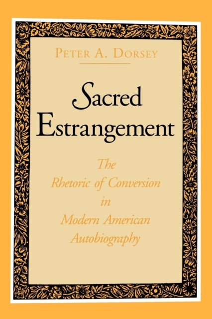 Sacred Estrangement - The Rhetoric of Conversion in Modern American Autobiography