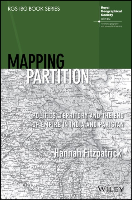 Mapping Partition - Politics, Territory and the End of Empire in India and Pakistan