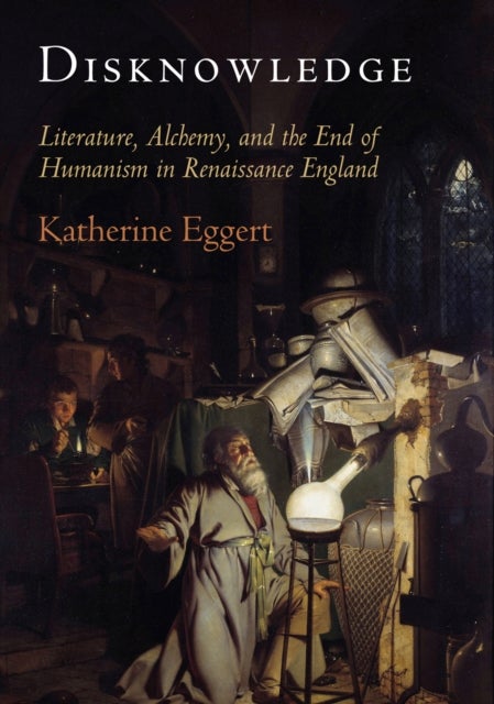 Disknowledge - Literature, Alchemy, and the End of Humanism in Renaissance England