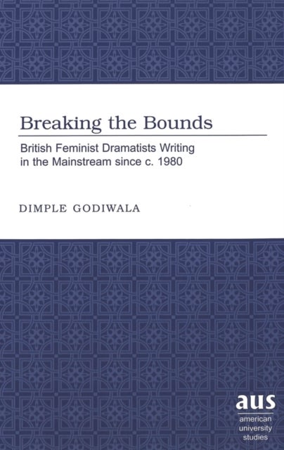 Breaking the Bounds - British Feminist Dramatists Writing in the Mainstream Since C. 1980