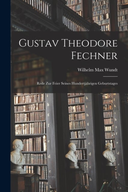 Gustav Theodore Fechner - Rede Zur Feier Seines Hundertjahrigen Geburtstages