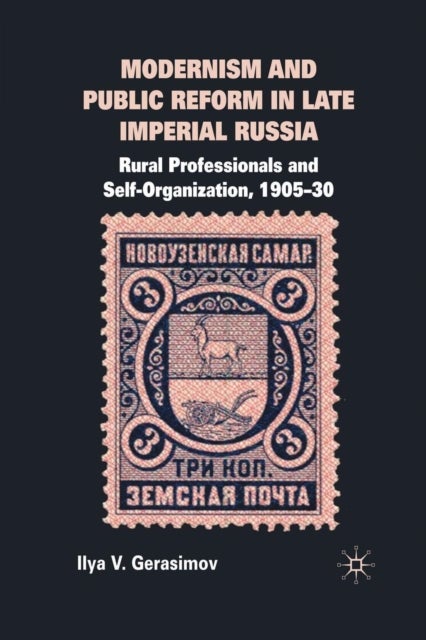 Modernism and Public Reform in Late Imperial Russia - Rural Professionals and Self-Organization, 1905–30