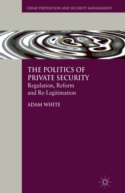 The Politics of Private Security - Regulation, Reform and Re-Legitimation