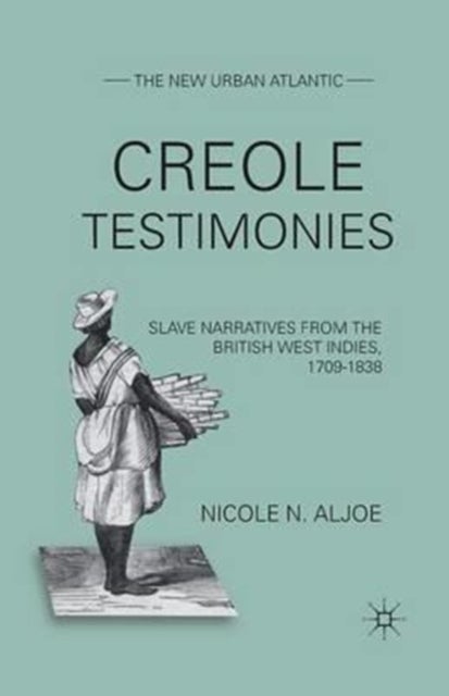 Creole Testimonies - Slave Narratives from the British West Indies, 1709-1838