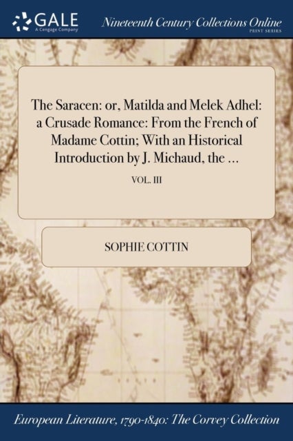 The Saracen - or, Matilda and Melek Adhel: a Crusade Romance: From the French of Madame Cottin; With an Historical Introduction by J. Michaud, the ...; VOL. III