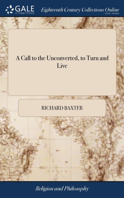 A Call to the Unconverted, to Turn and Live - And Accept of Mercy, While Mercy may be had; ... By the Late Reverend And Pious Mr. Richard Baxter