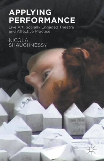 Applying Performance - Live Art, Socially Engaged Theatre and Affective Practice