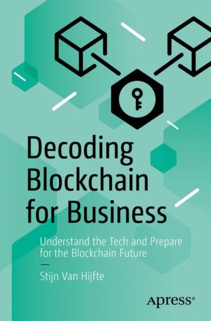 Decoding Blockchain for Business - Understand the Tech and Prepare for the Blockchain Future