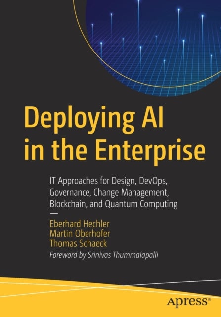 Deploying AI in the Enterprise - IT Approaches for Design, DevOps, Governance, Change Management, Blockchain, and Quantum Computing
