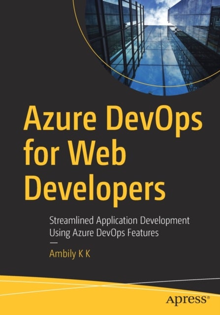 Azure DevOps for Web Developers - Streamlined Application Development Using Azure DevOps Features