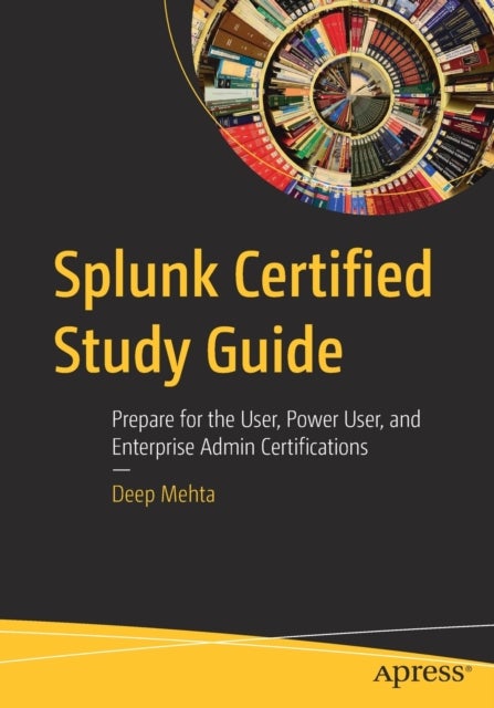 Splunk Certified Study Guide - Prepare for the User, Power User, and Enterprise Admin Certifications