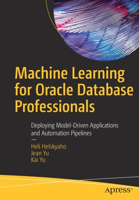 Machine Learning for Oracle Database Professionals - Deploying Model-Driven Applications and Automation Pipelines