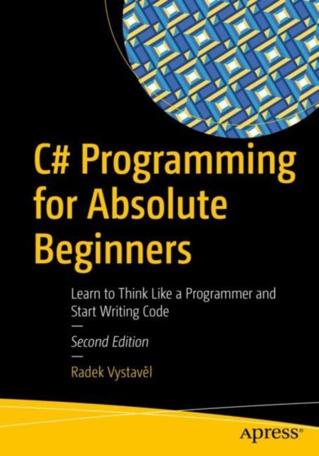 C# Programming for Absolute Beginners - Learn to Think Like a Programmer and Start Writing Code