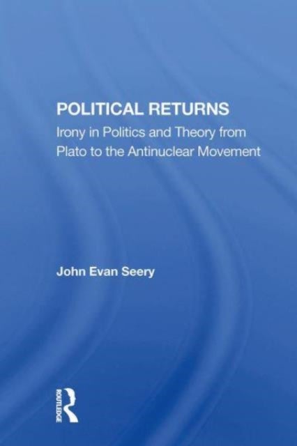 Political Returns - Irony In Politics And Theory From Plato To The Antinuclear Movement
