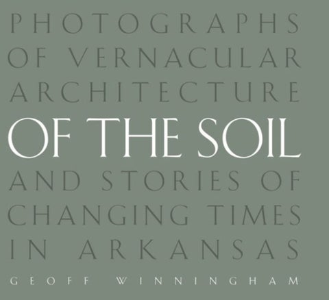 Of the Soil - Photographs of Vernacular Architecture and Stories of Changing Times in Arkansas