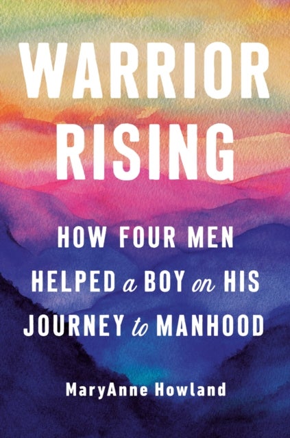 Warrior Rising - How Four Men Helped a Boy on His Journey to Manhood