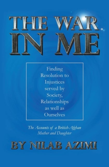 The War in Me - Finding Resolution to Injustices served by Society, Relationships as well as Ourselves: The Accounts of a British-Afghan Mother and Daughter