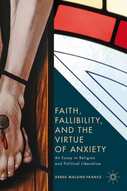 Faith, Fallibility, and the Virtue of Anxiety - An Essay in Religion and Political Liberalism