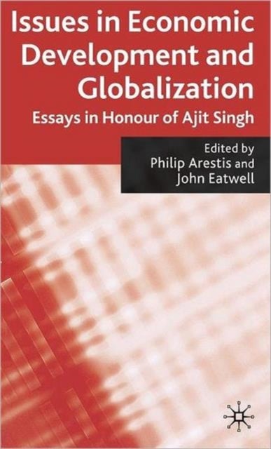 Issues in Economic Development and Globalization - Essays in Honour of Ajit Singh