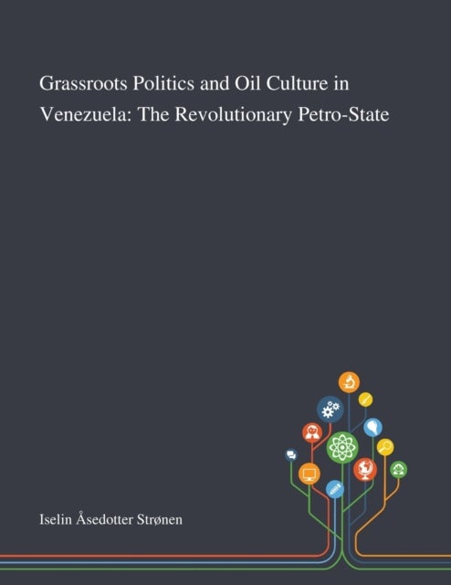 Grassroots Politics and Oil Culture in Venezuela - The Revolutionary Petro-State