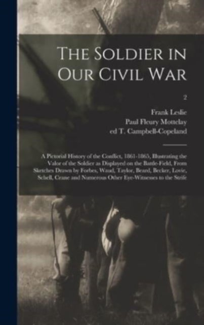 The Soldier in Our Civil War - a Pictorial History of the Conflict, 1861-1865, Illustrating the Valor of the Soldier as Displayed on the Battle-field, From Sketches Drawn by Forbes, Waud, Taylor, Beard, Becker, Lovie, Schell, Crane and Numerous Other...; 2